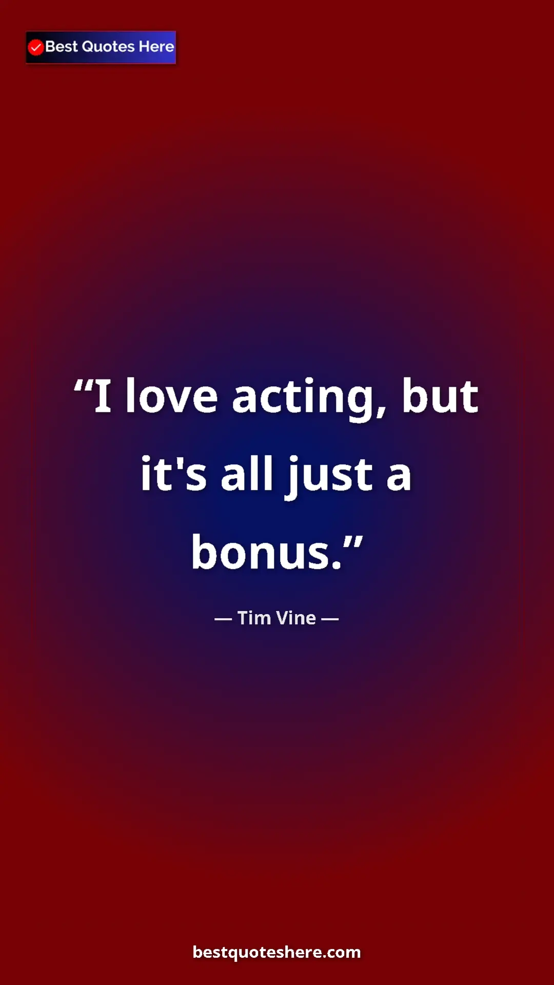 Pinterest quote poster by Tim Vine: "I love acting, but it's all just a bonus."
