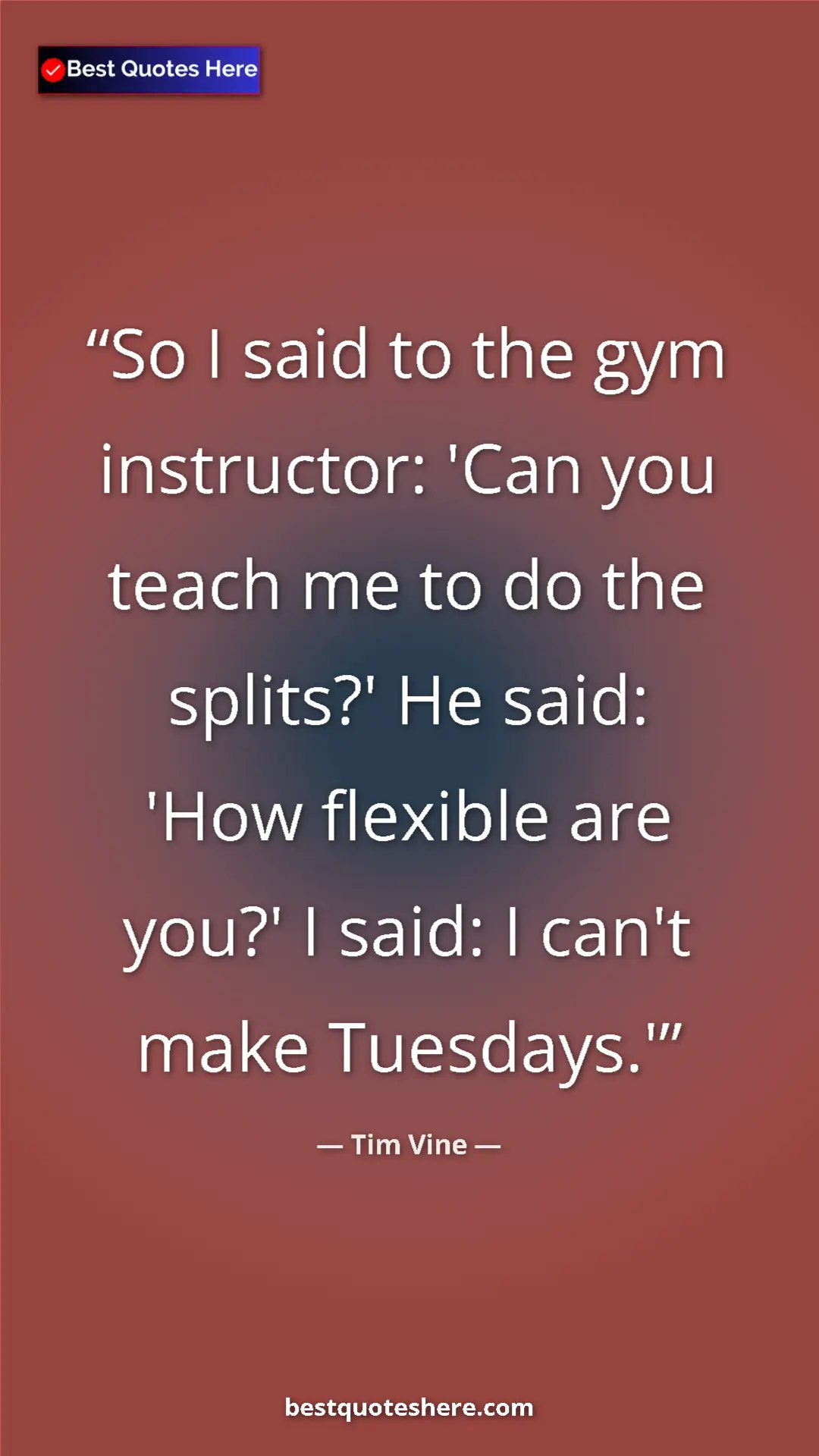 Pinterest quote poster by Tim Vine: "So I said to the gym instructor: 'Can you teach me to do..."