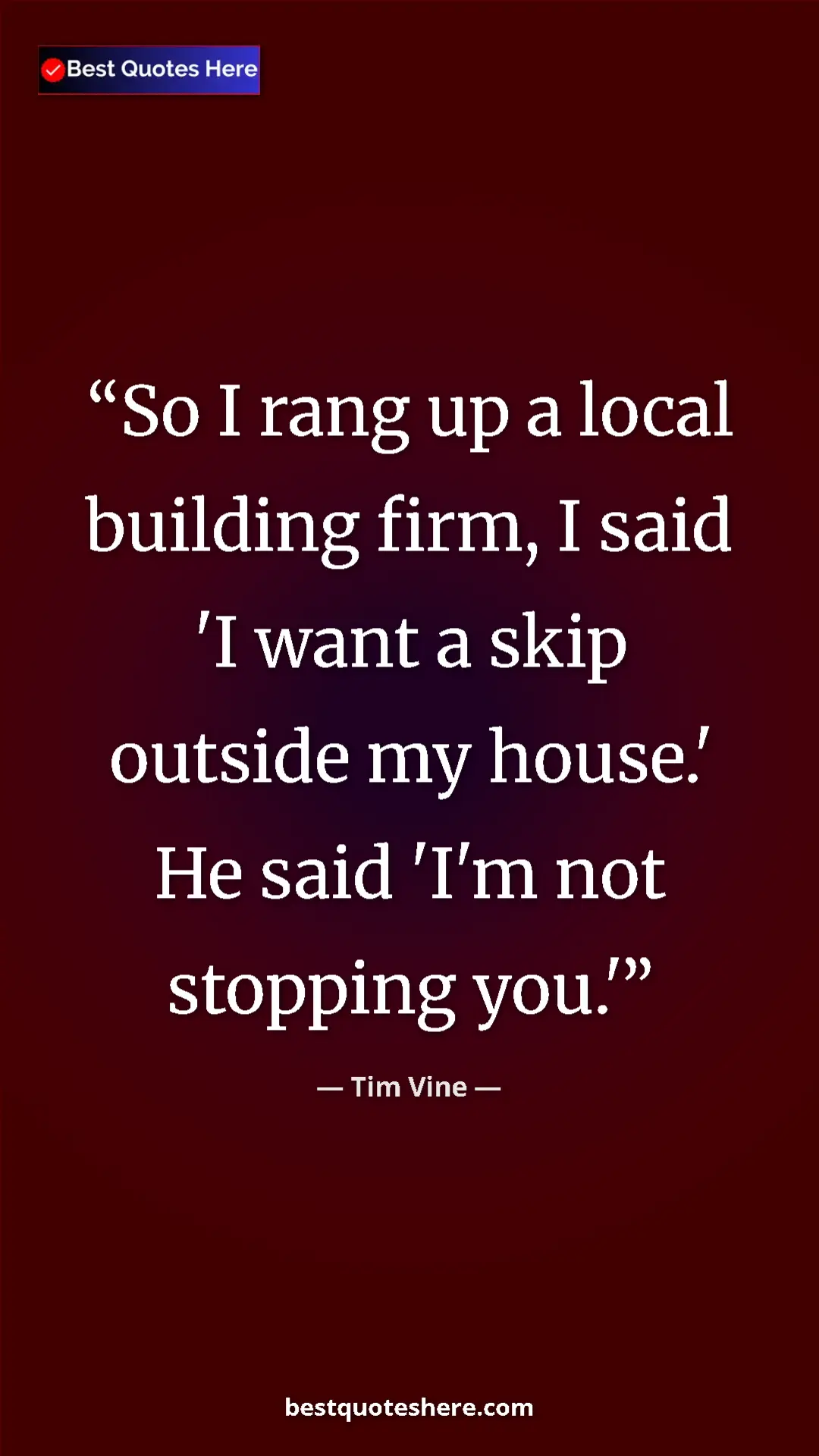 Pinterest quote poster by Tim Vine: "So I rang up a local building firm, I said 'I want a skip..."