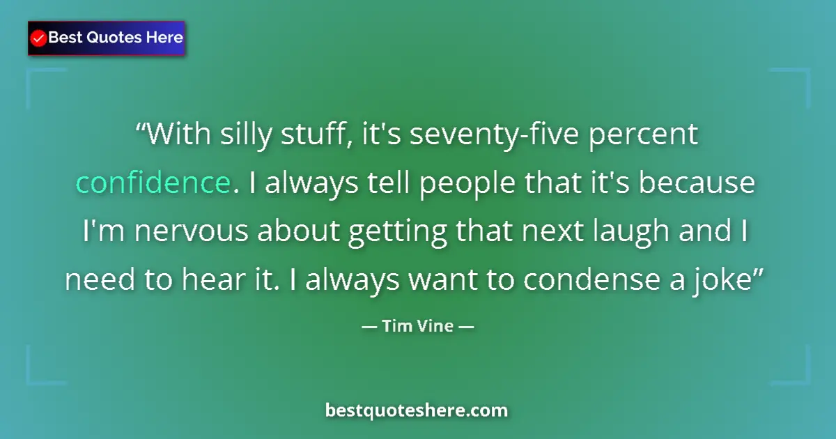 Quote by Tim Vine: With silly stuff, it's seventy-five percent confidence. I always tell people that it's because I'm n...