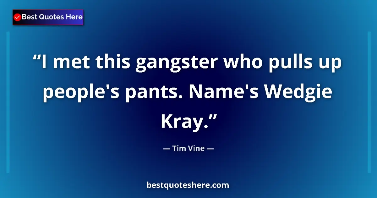 Quote by Tim Vine: I met this gangster who pulls up people's pants. Name's Wedgie Kray....