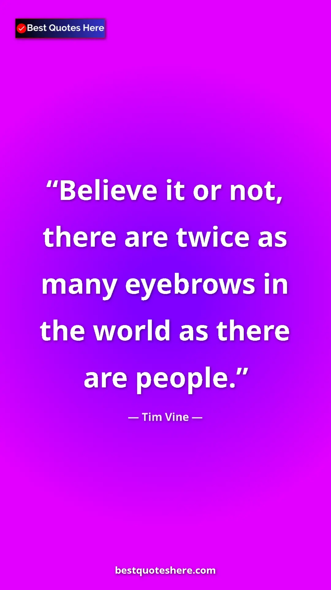 Pinterest quote poster by Tim Vine: "Believe it or not, there are twice as many eyebrows in the..."