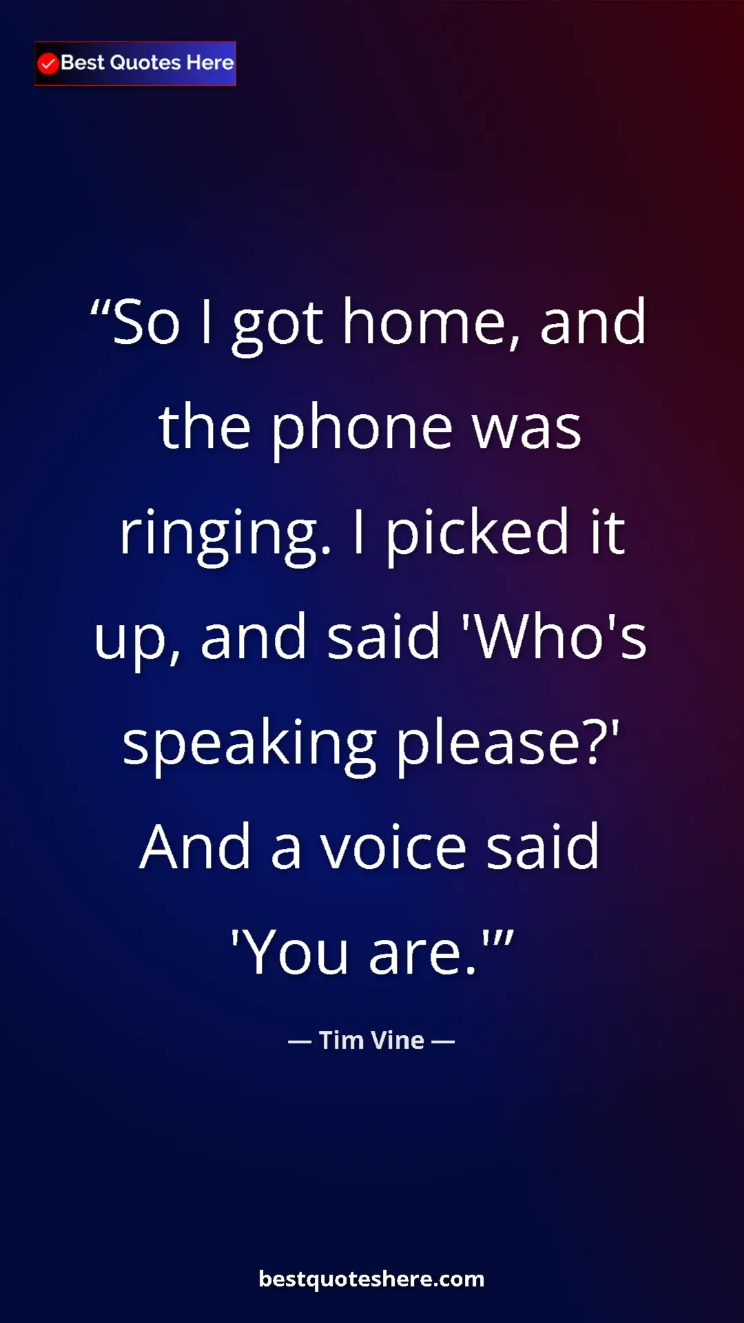 Tim Vine Quote Card: "So I got home, and the phone was ringing. I picked it up,..." Pinterest quote poster by Tim Vine: "So I got home, and the phone was ringing. I picked it up,..."