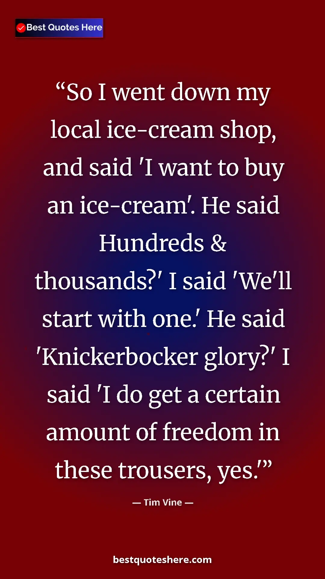 Pinterest quote poster by Tim Vine: "So I went down my local ice-cream shop, and said 'I want to..."