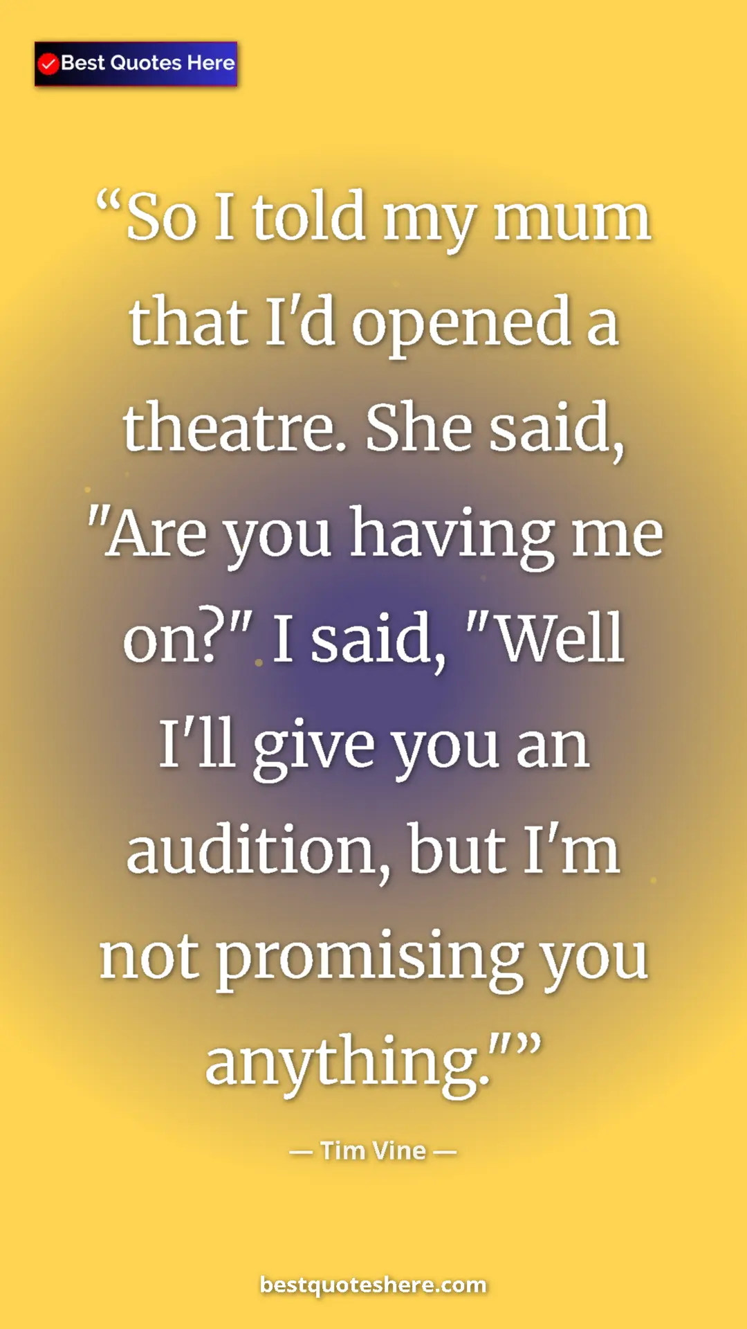 Pinterest quote poster by Tim Vine: "So I told my mum that I'd opened a theatre. She said, "Are..."