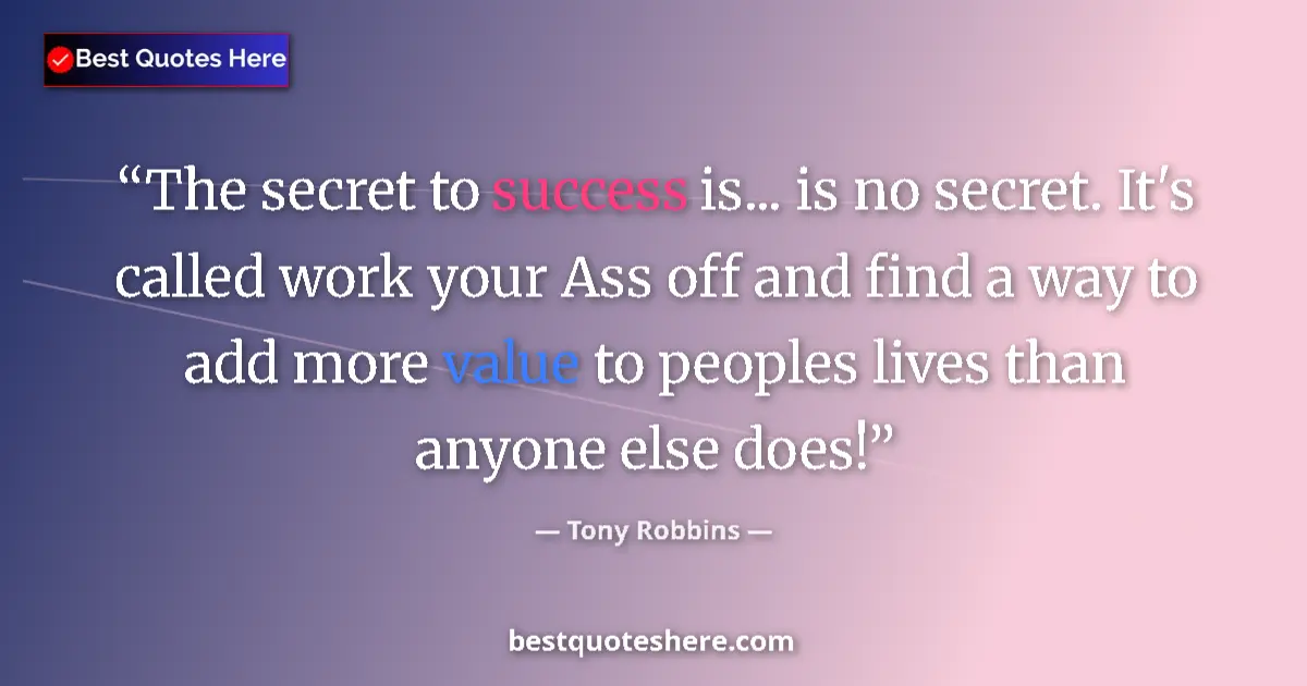 Quote by Tony Robbins: The secret to success is... is no secret. It's called work your Ass off and find a way to add more v...