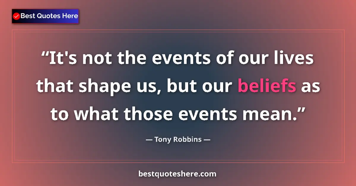 Quote by Tony Robbins: It's not the events of our lives that shape us, but our beliefs as to what those events mean....