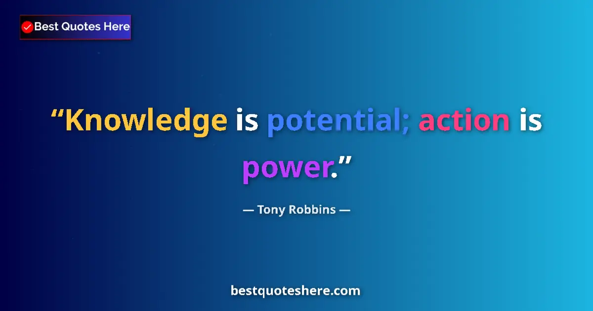 Quote by Tony Robbins: Knowledge is potential; action is power....