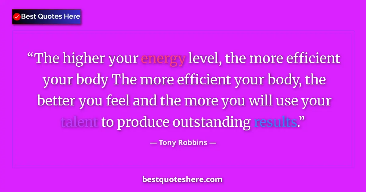 Image for the quote by Tony Robbins: The higher your energy level, the more efficient your body The more efficient your body, the better ...