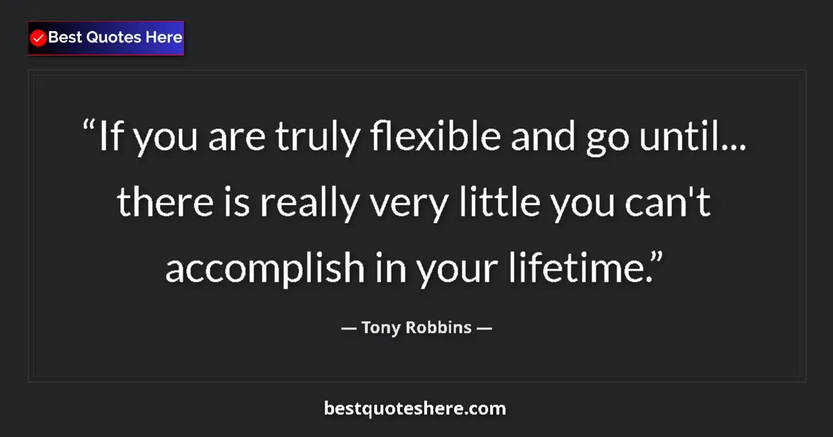 Quote by Tony Robbins: If you are truly flexible and go until... there is really very little you can't accomplish in your l...
