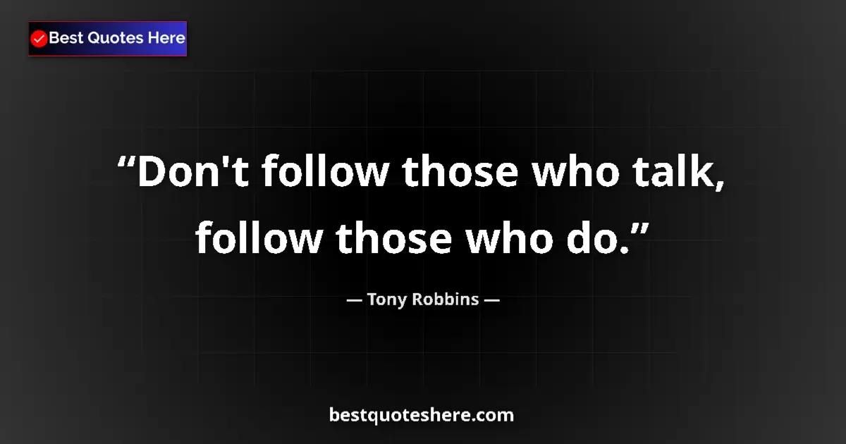 Quote by Tony Robbins: Don't follow those who talk, follow those who do.