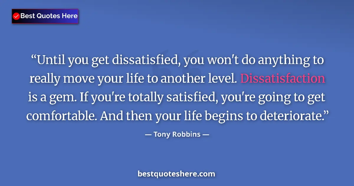 Quote by Tony Robbins: Until you get dissatisfied, you won't do anything to really move your life to another level. Dissati...