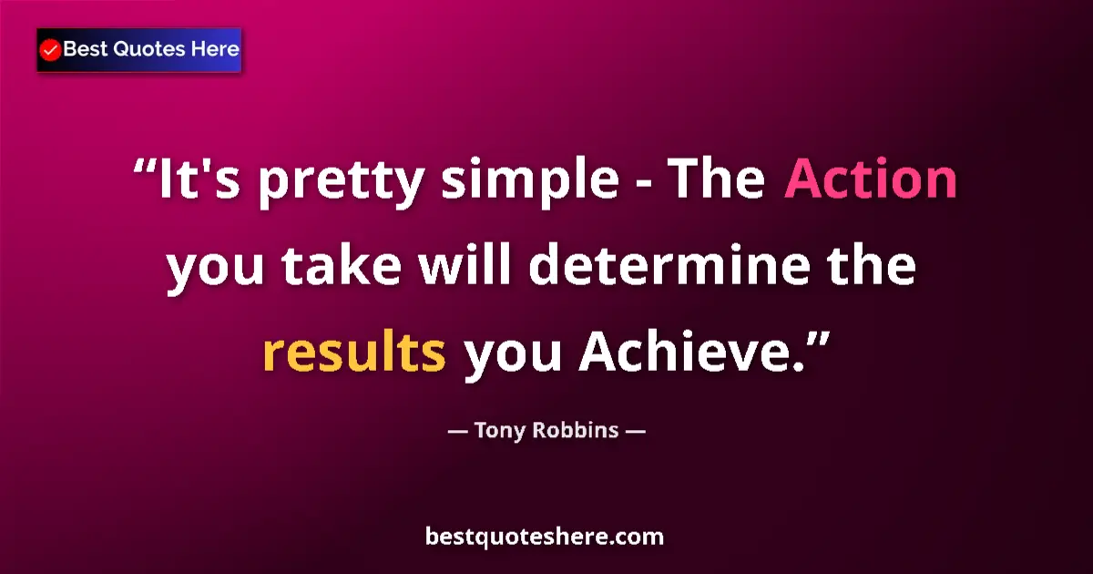 Quote by Tony Robbins: It's pretty simple - The Action you take will dete