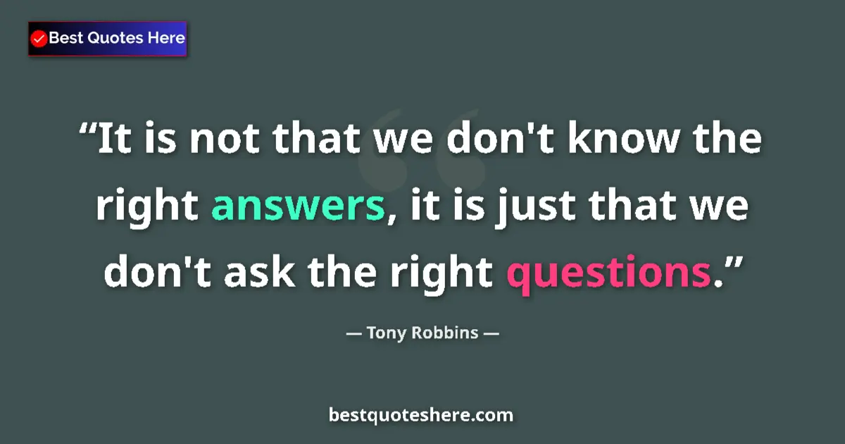 Quote by Tony Robbins: It is not that we don't know the right answers, it is just that we don't ask the right questions....