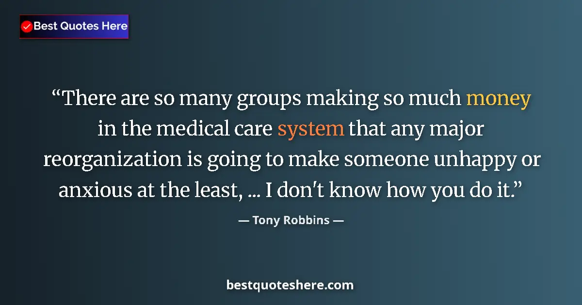 Quote by Tony Robbins: There are so many groups making so much money in the medical care system that any major reorganizati...