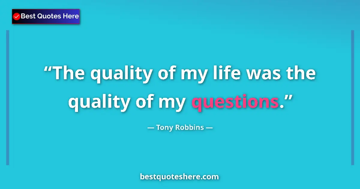 Quote by Tony Robbins: The quality of my life was the quality of my quest