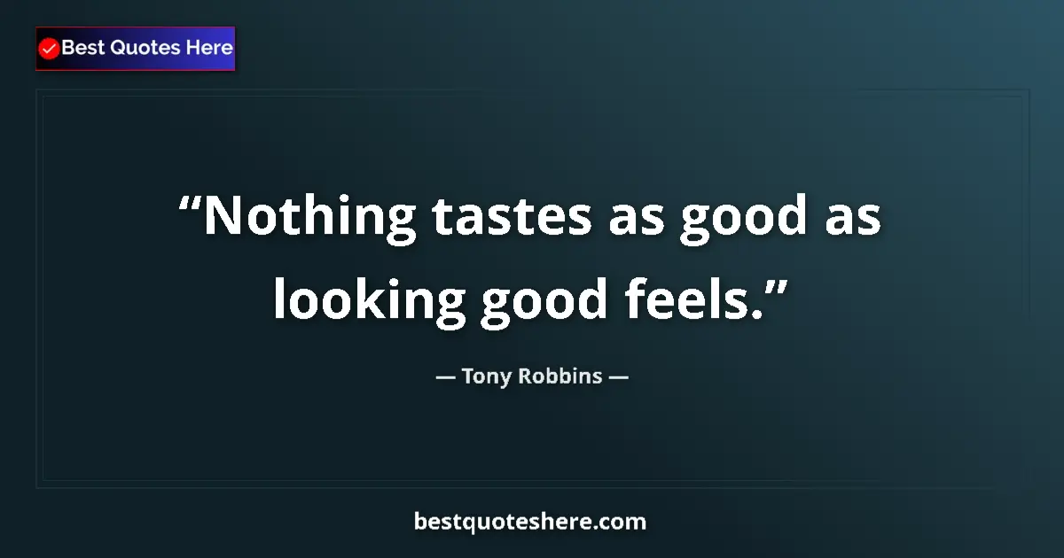 Quote by Tony Robbins: Nothing tastes as good as looking good feels.