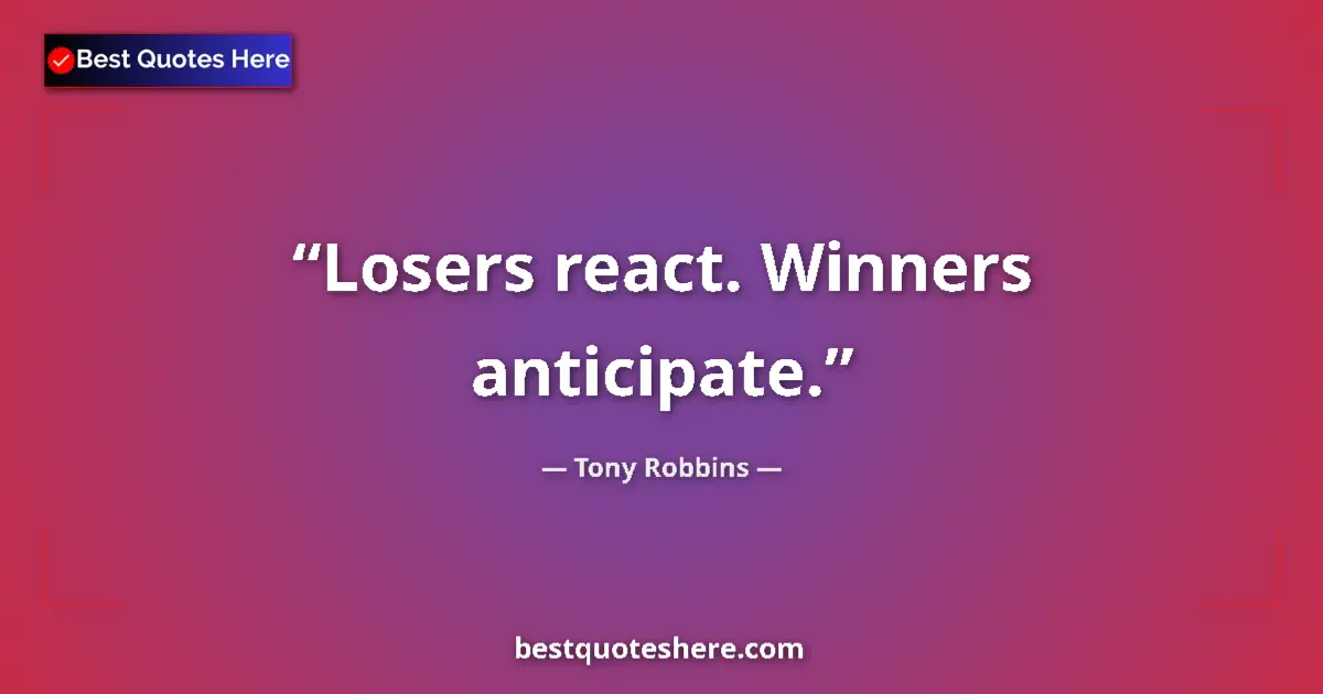 Quote by Tony Robbins: Losers react. Winners anticipate....