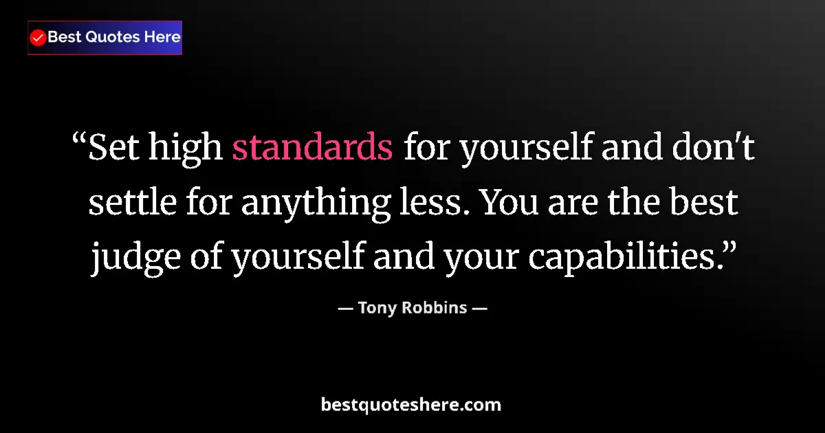 Quote by Tony Robbins: Set high standards for yourself and don't settle for anything less. You are the best judge of yourse...