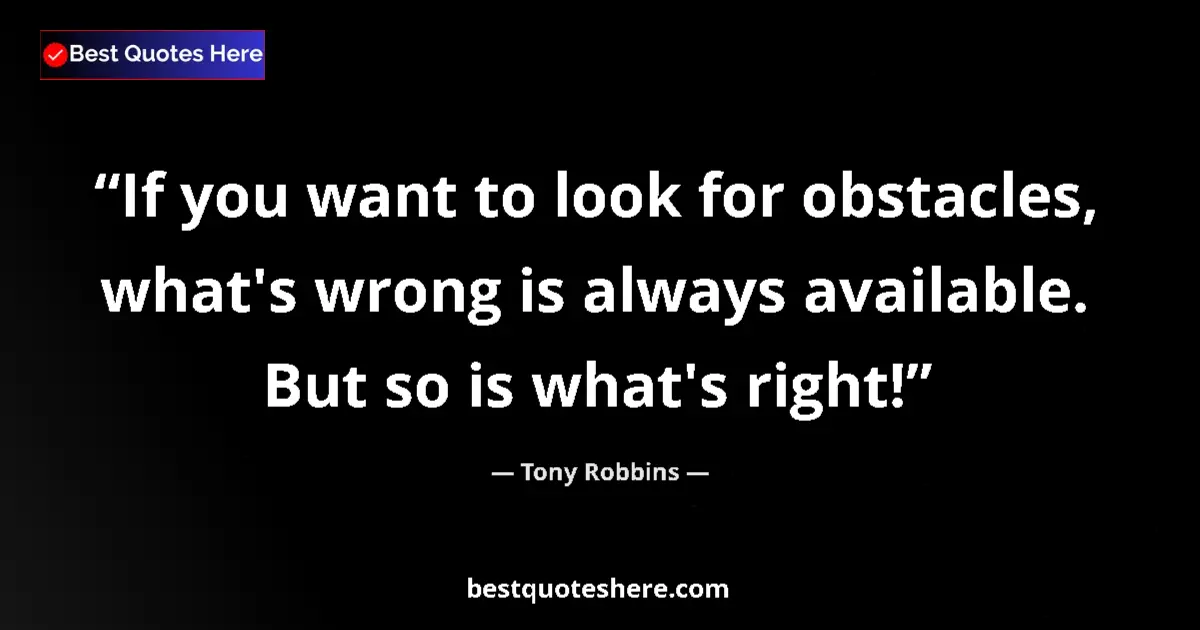 Quote by Tony Robbins: If you want to look for obstacles, what's wrong is always available. But so is what's right!...