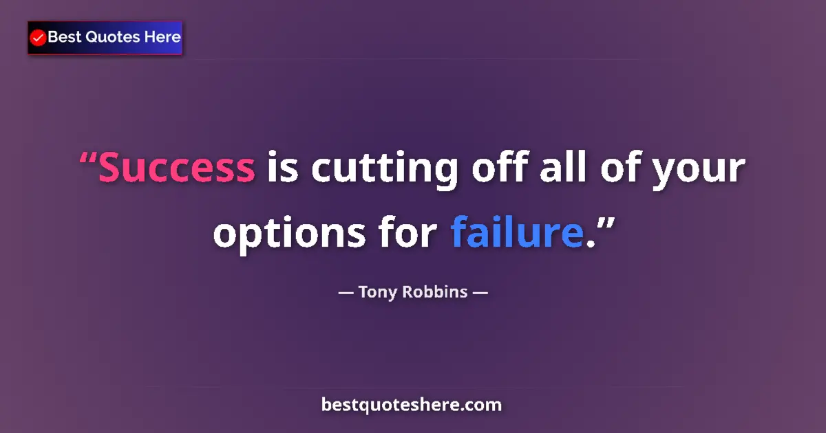 Image for the quote by Tony Robbins: Success is cutting off all of your options for failure....