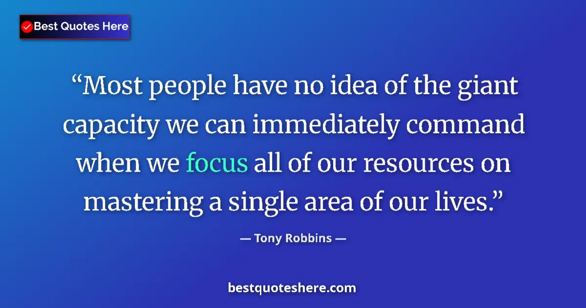 Quote by Tony Robbins: Most people have no idea of the giant capacity we can immediately command when we focus all of our r...