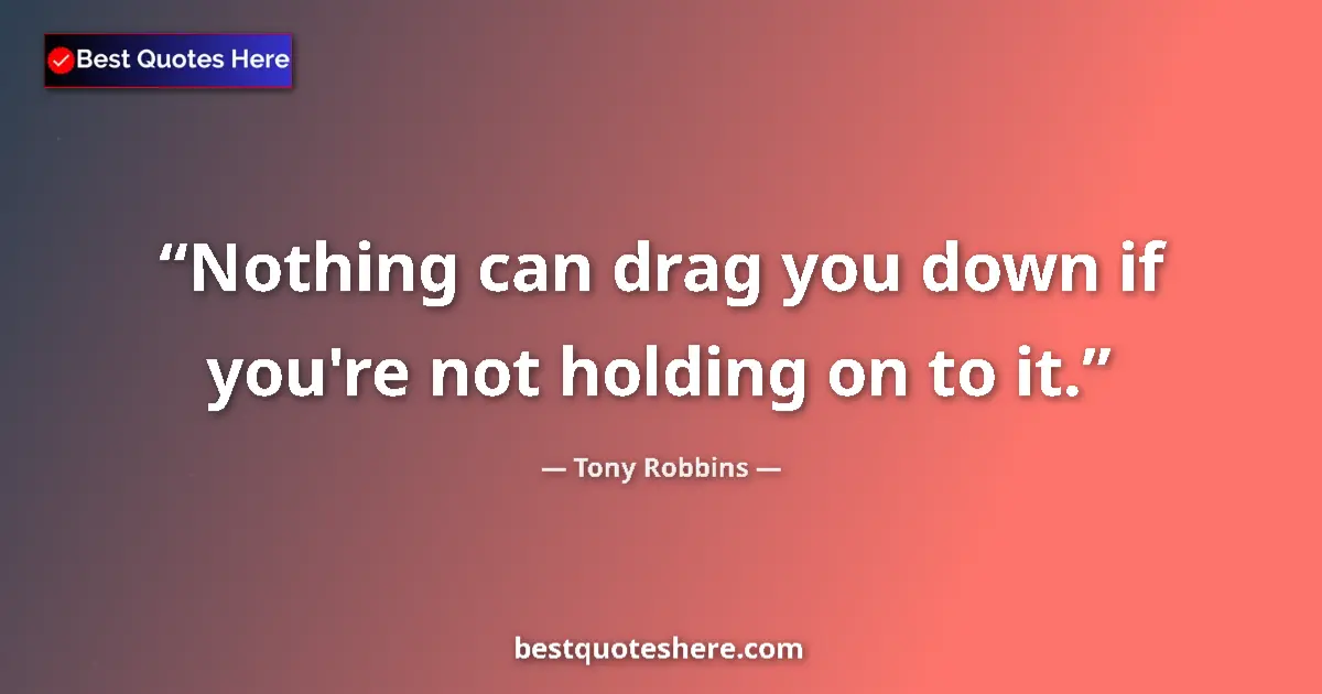 Quote by Tony Robbins: Nothing can drag you down if you're not holding on to it....