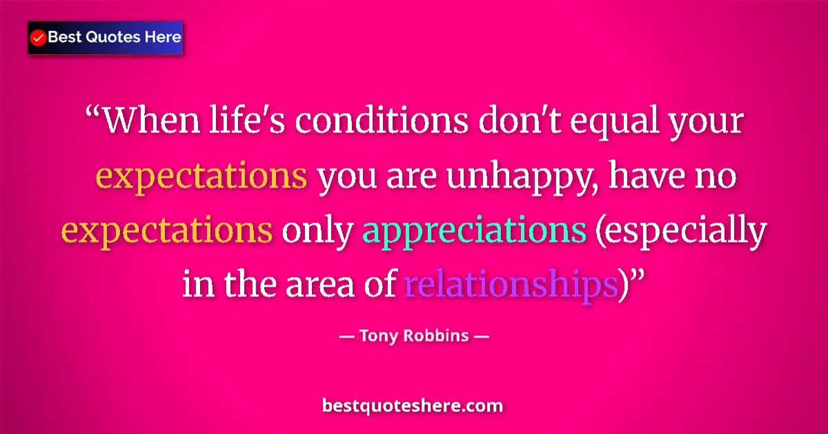 Quote by Tony Robbins: When life's conditions don't equal your expectations you are unhappy, have no expectations only appr...