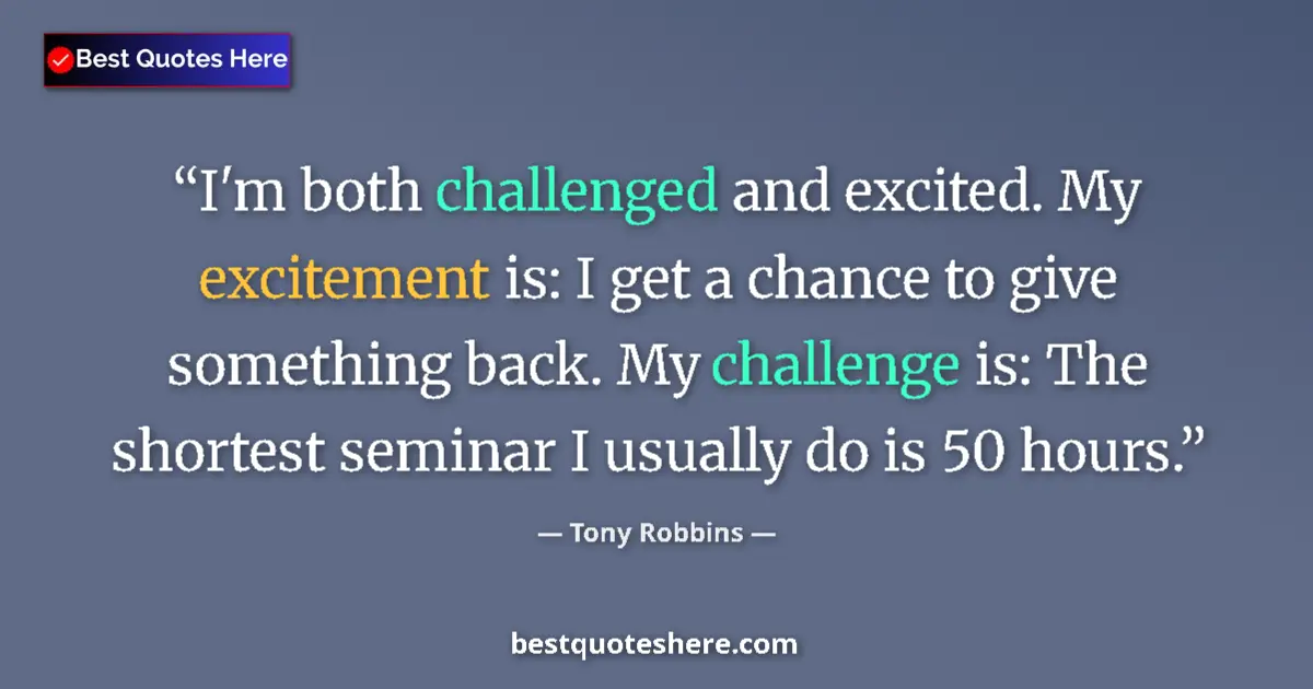 Quote by Tony Robbins: I'm both challenged and excited. My excitement is: I get a chance to give something back. My challen...