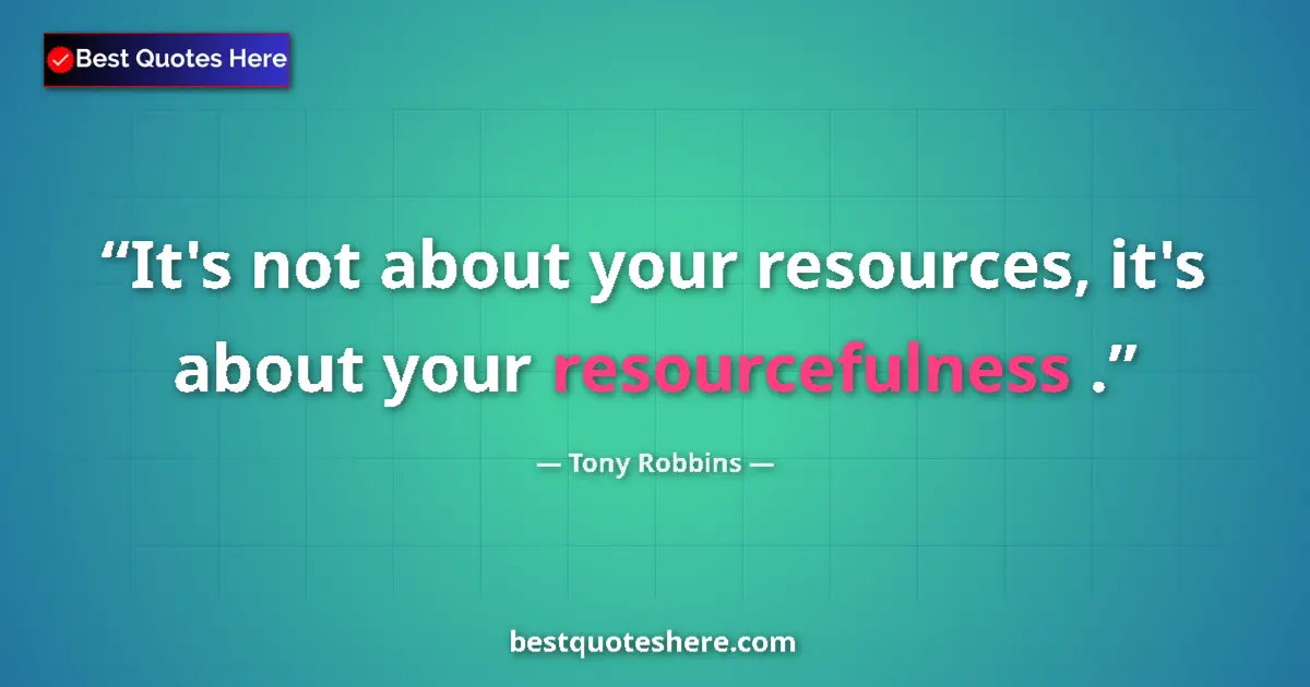 Quote by Tony Robbins: It's not about your resources, it's about your resourcefulness ....