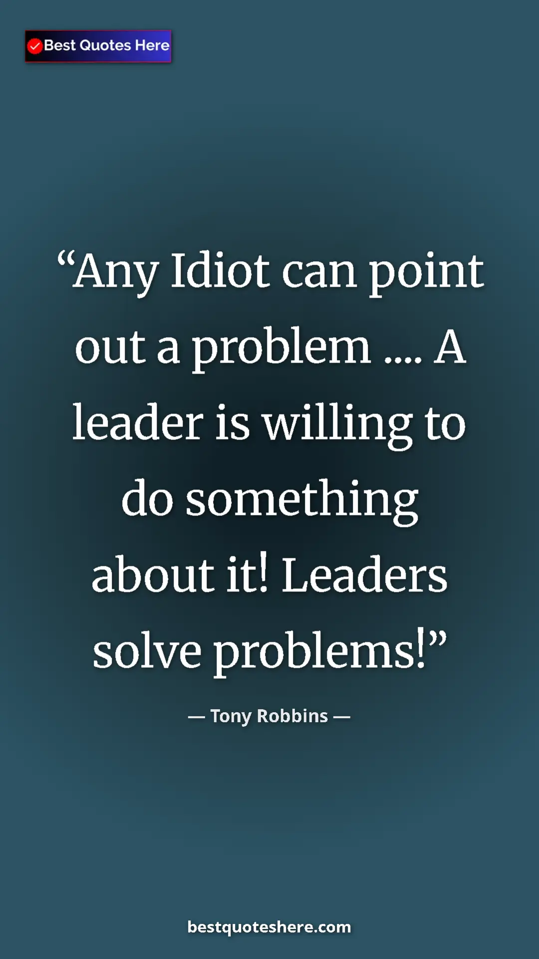 Pinterest quote poster by Tony Robbins: "Any Idiot can point out a problem .... A leader is willing..."