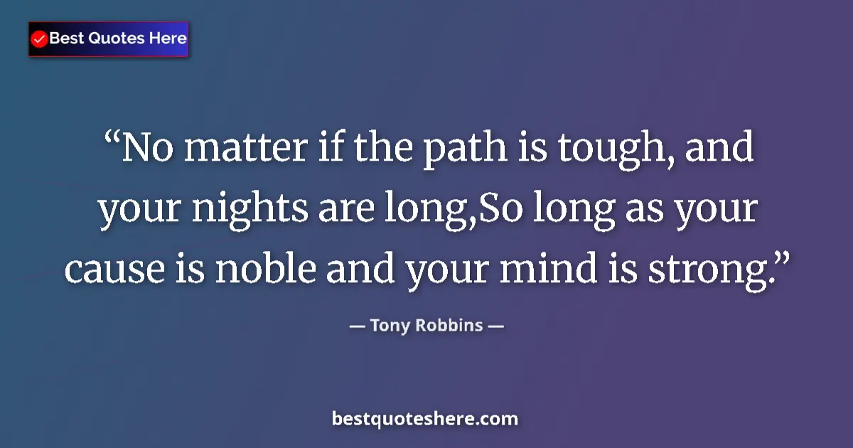 Quote by Tony Robbins: No matter if the path is tough, and your nights are long,So long as your cause is noble and your min...
