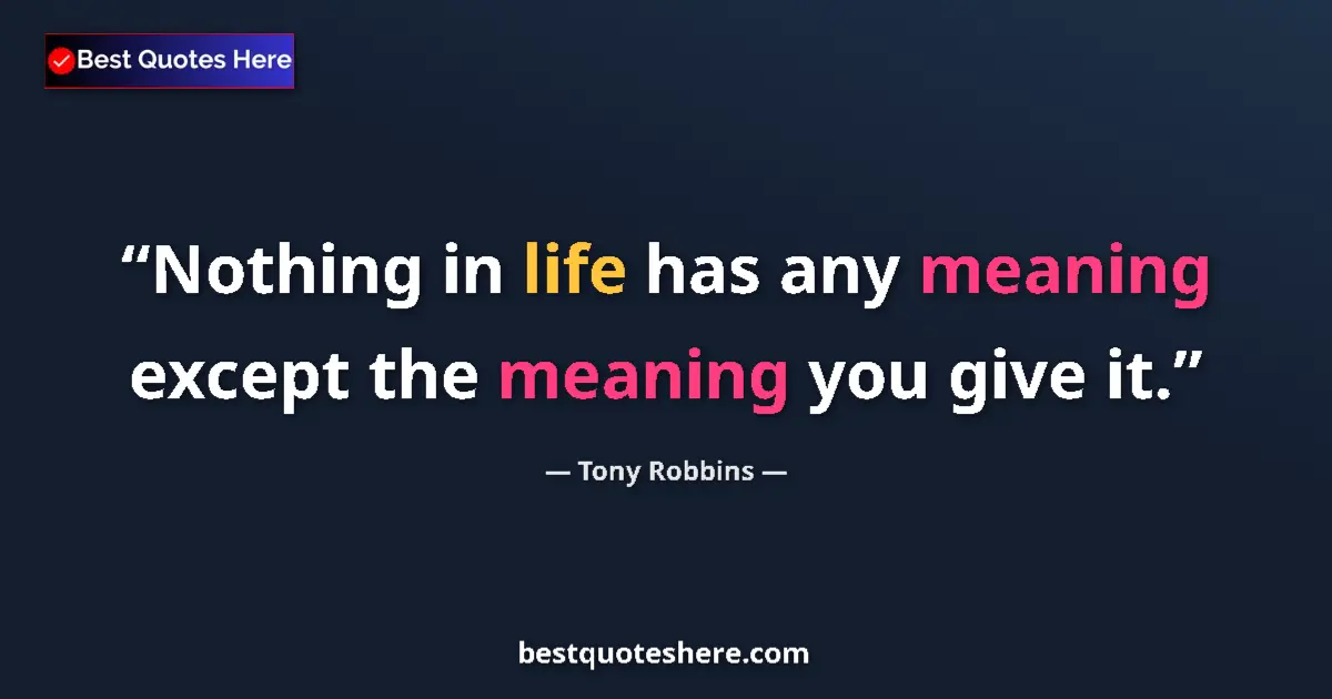 Quote by Tony Robbins: Nothing in life has any meaning except the meaning you give it....