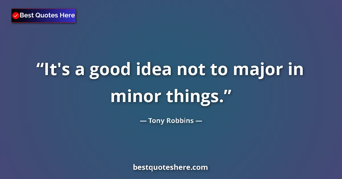 Quote by Tony Robbins: It's a good idea not to major in minor things....