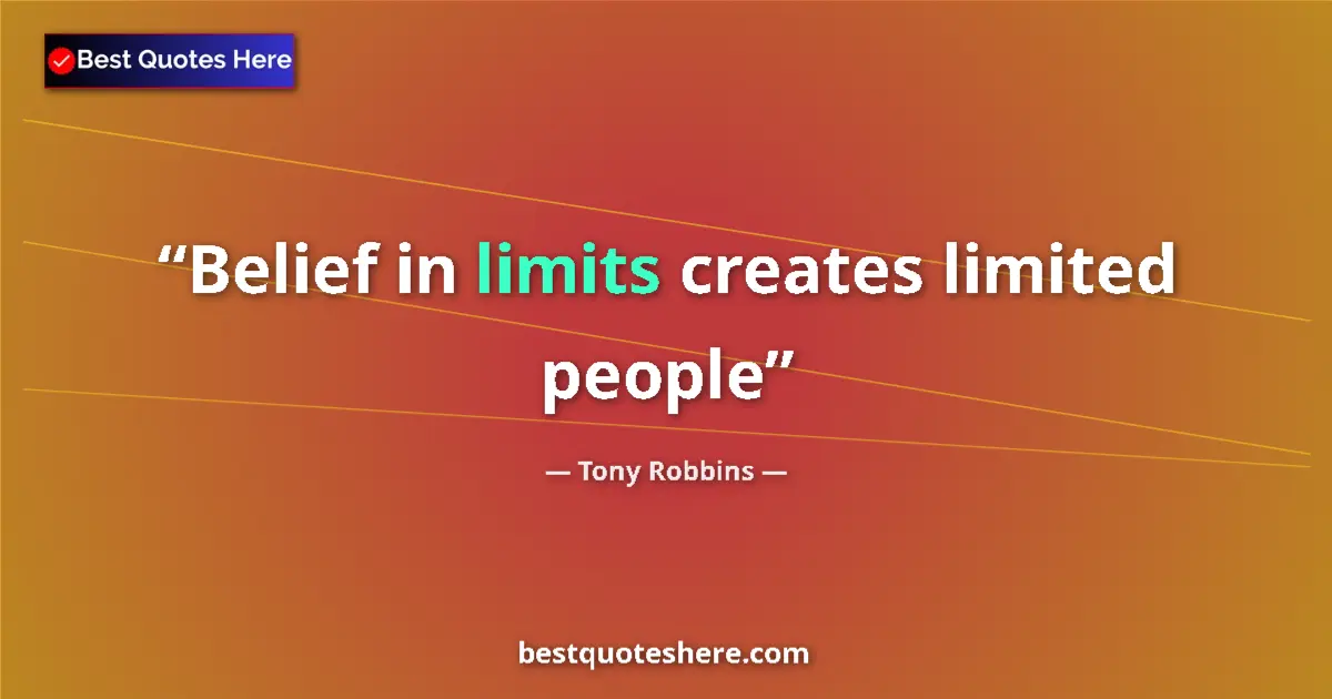 Quote by Tony Robbins: Belief in limits creates limited people...