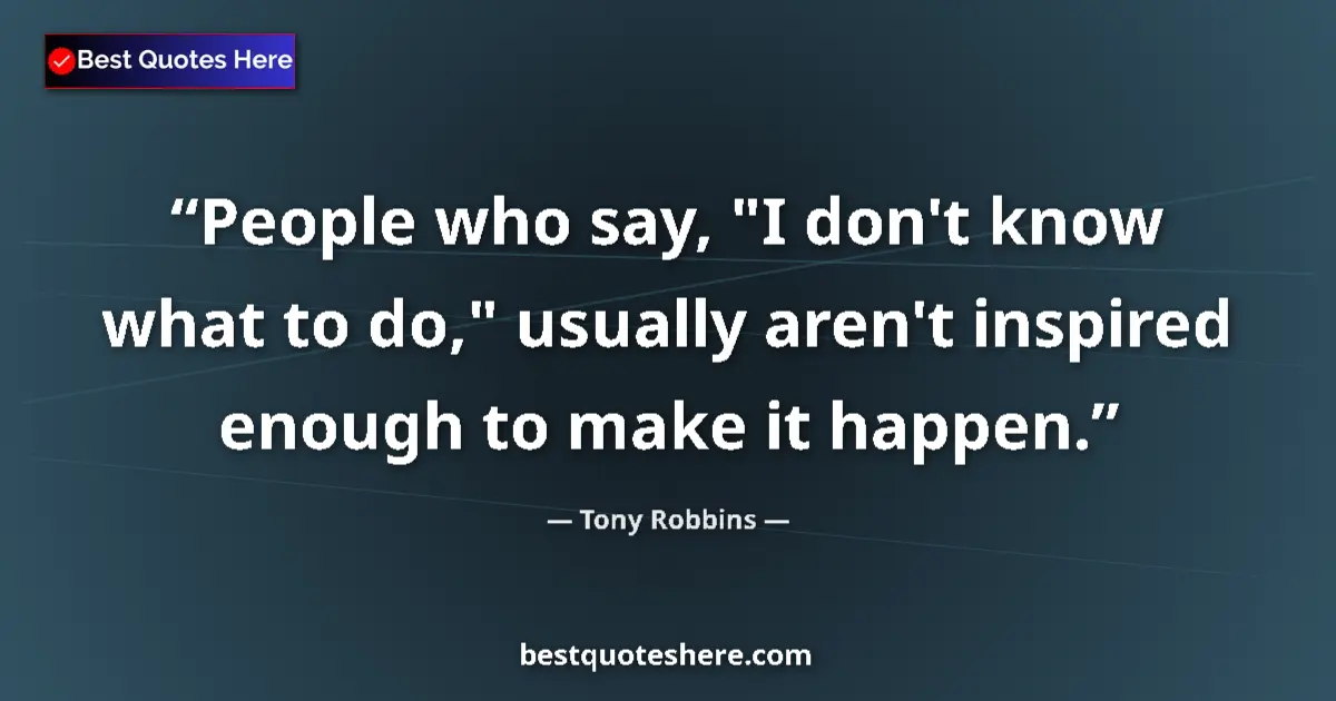 Tony Robbins quote: "People who say, "I don't know what to do," usually aren't..."