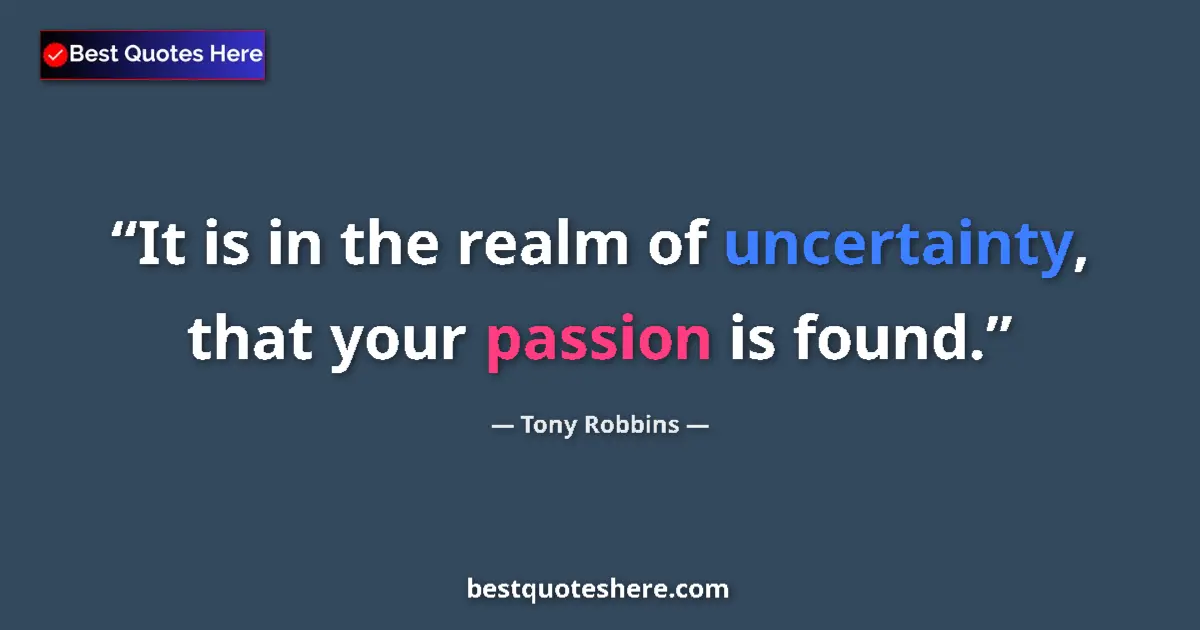 Quote by Tony Robbins: It is in the realm of uncertainty, that your passion is found....
