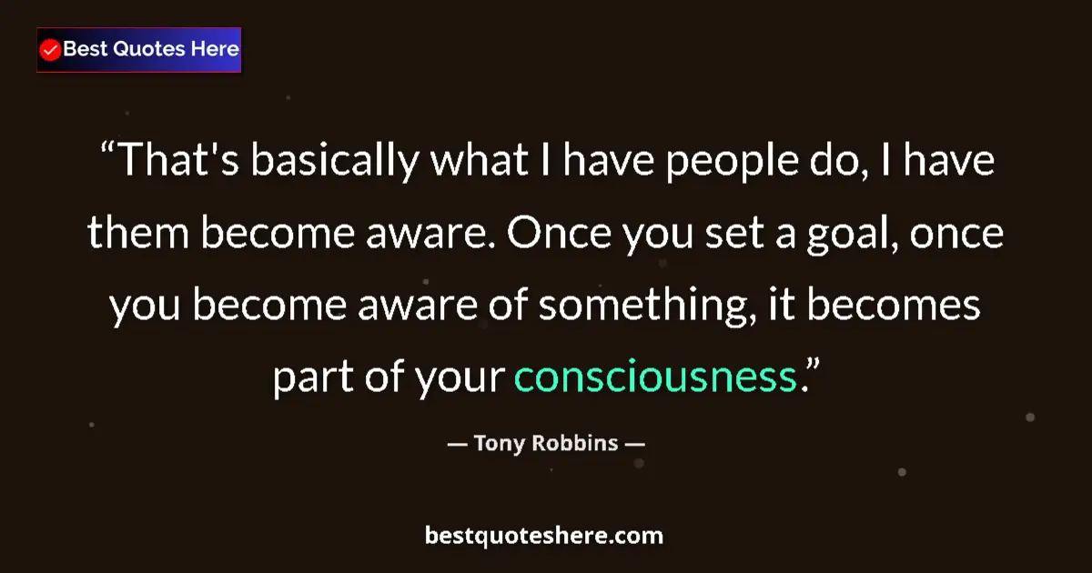 Quote by Tony Robbins: That's basically what I have people do, I have them become aware. Once you set a goal, once you beco...