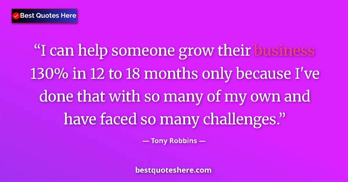Quote by Tony Robbins: I can help someone grow their business 130% in 12 to 18 months only because I've done that with so m...