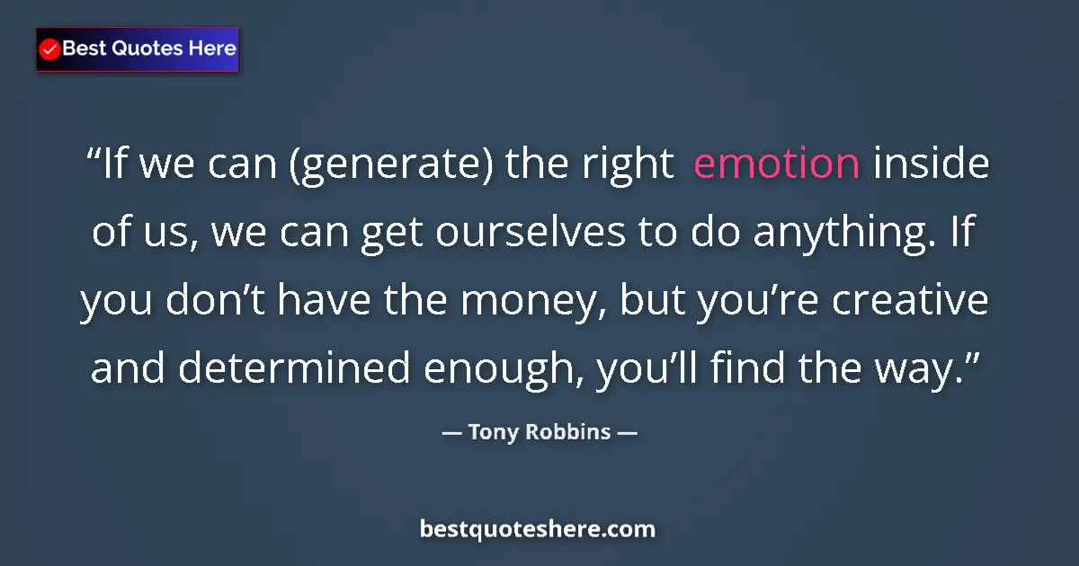 Quote by Tony Robbins: If we can (generate) the right emotion inside of us, we can get ourselves to do anything. If you don...