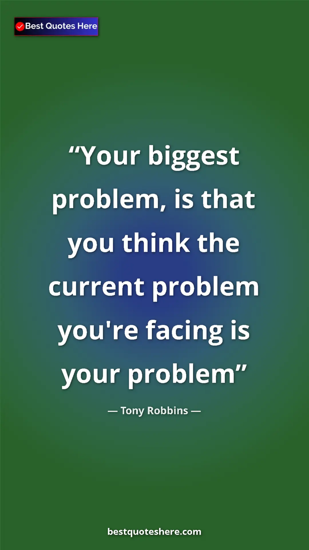 Pinterest quote poster by Tony Robbins: "Your biggest problem, is that you think the current problem..."
