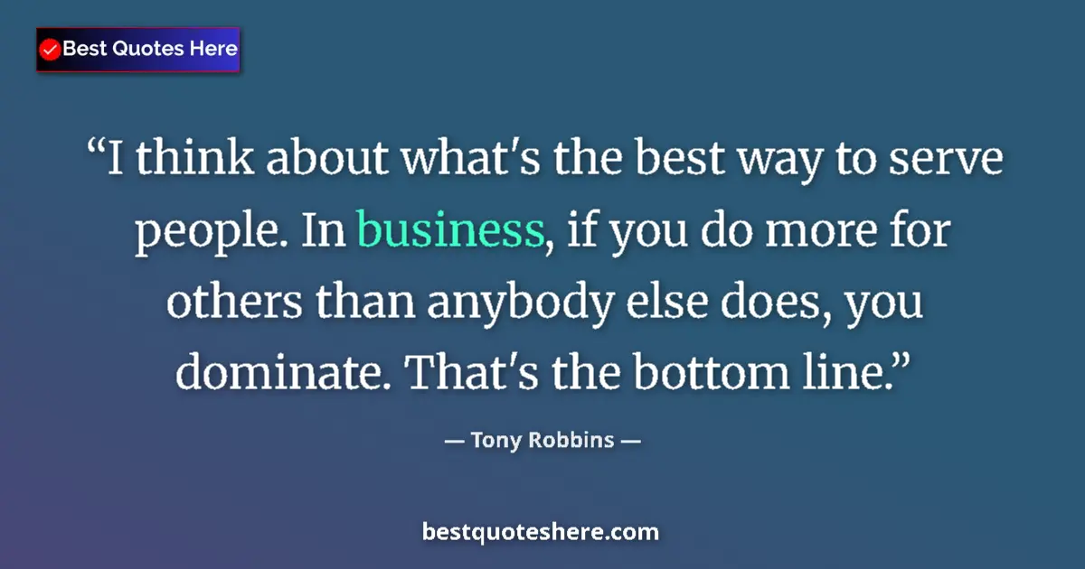 Quote by Tony Robbins: I think about what's the best way to serve people.
