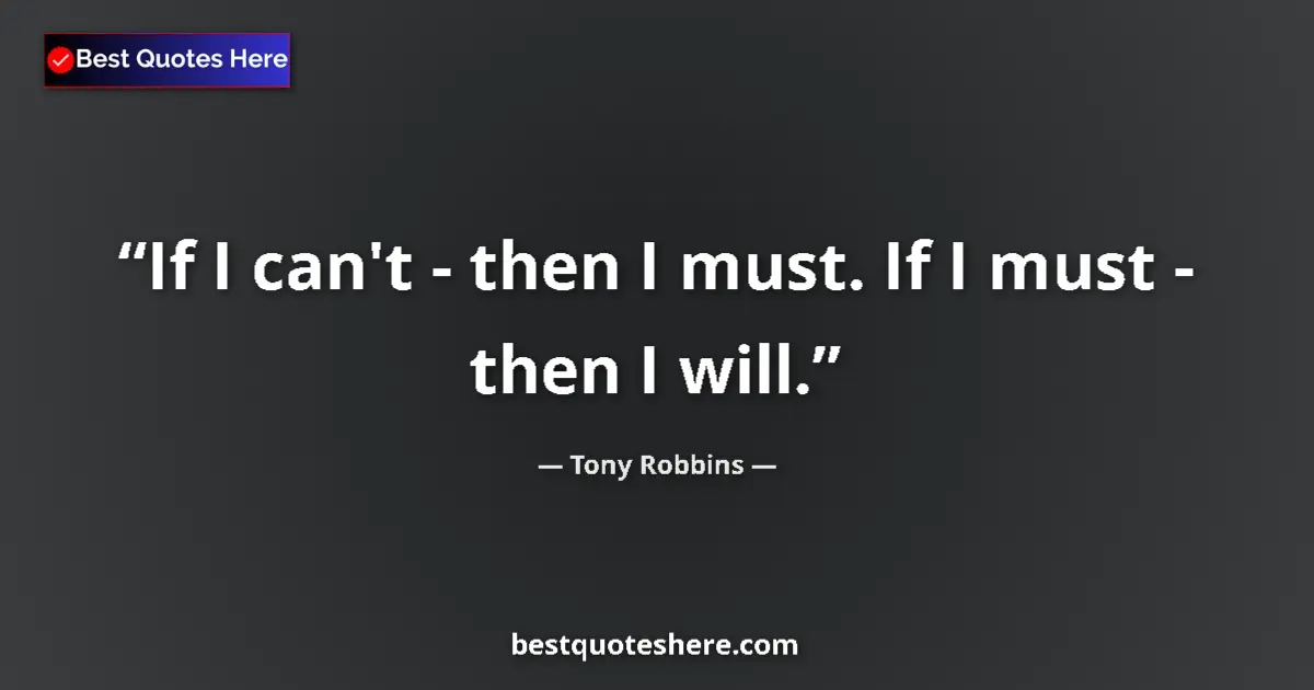 Quote by Tony Robbins: If I can't - then I must. If I must - then I will....
