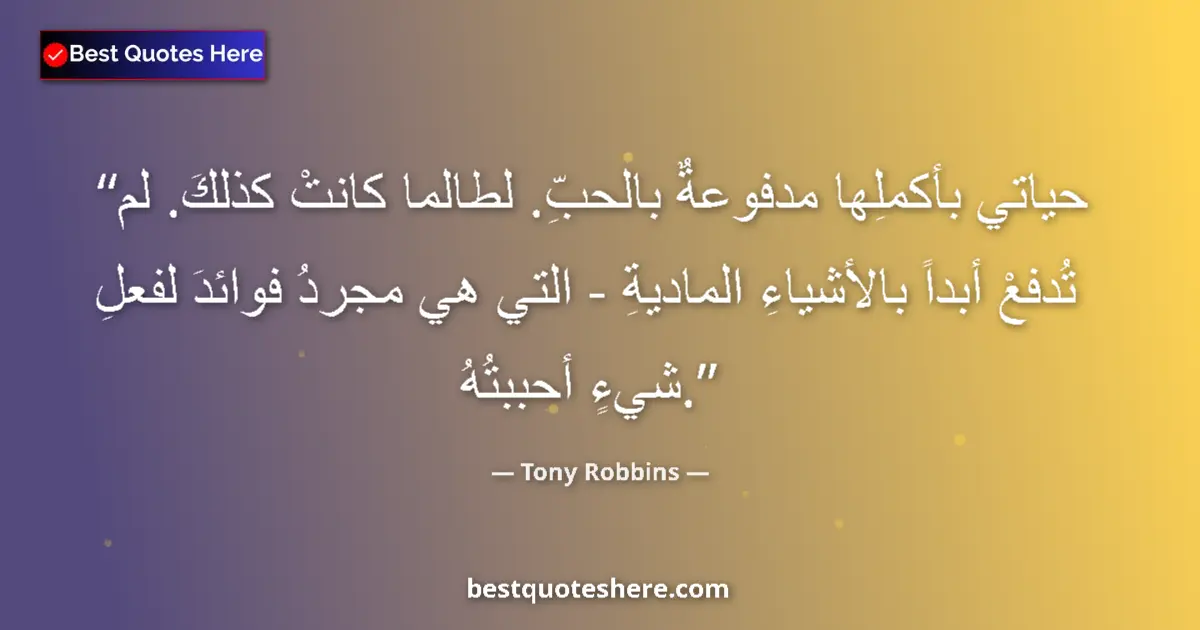 Quote by Tony Robbins: My whole life is driven by love. It always has been. It's never been driven by material things - whi...
