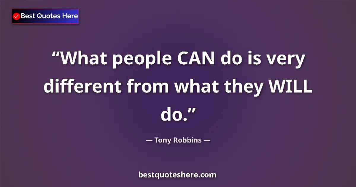 Quote by Tony Robbins: What people CAN do is very different from what they WILL do....
