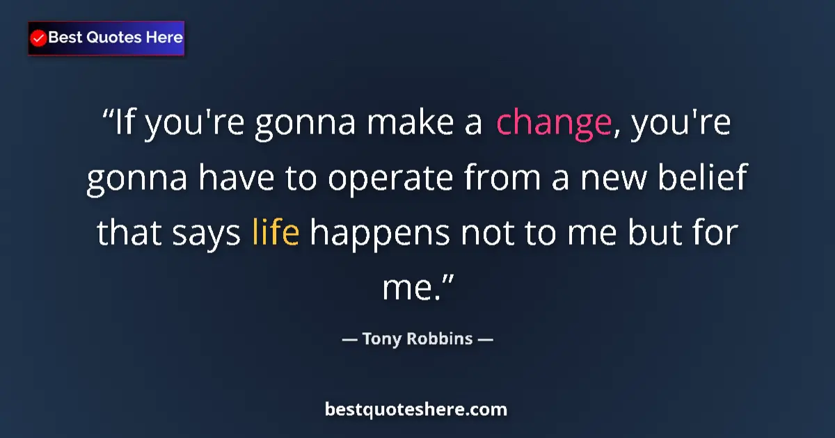 Quote by Tony Robbins: If you're gonna make a change, you're gonna have to operate from a new belief that says life happens...