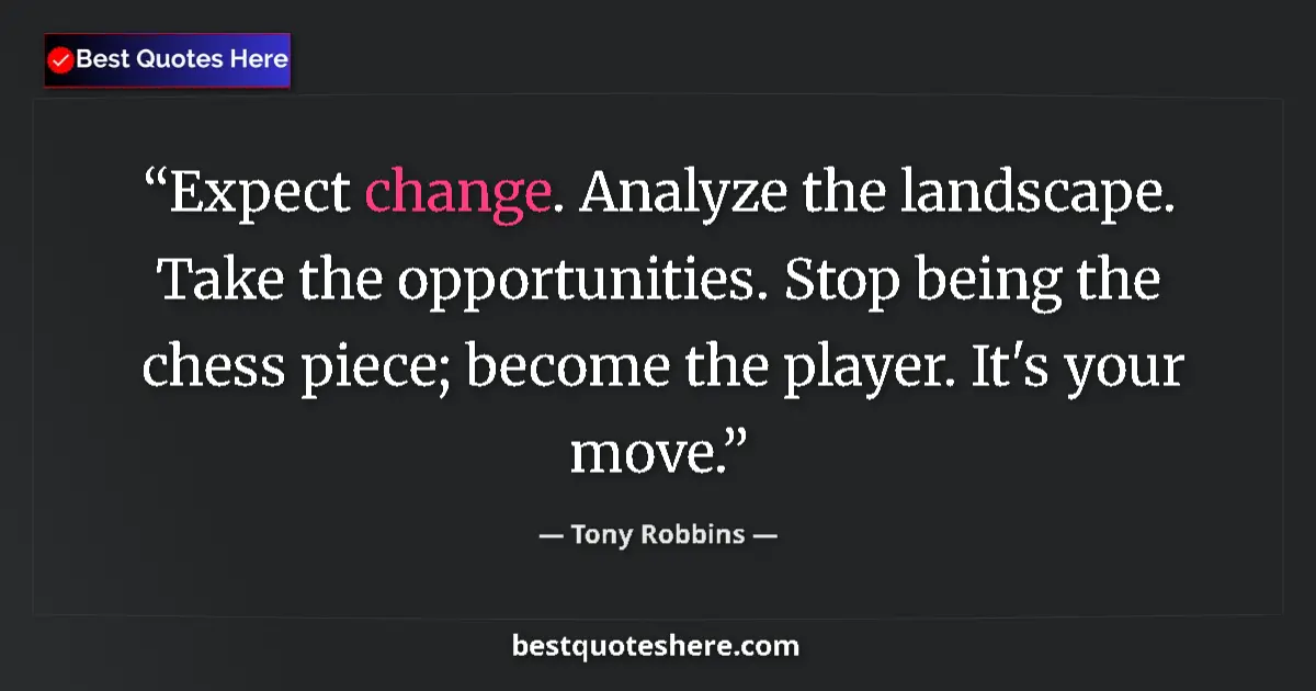 Quote by Tony Robbins: Expect change. Analyze the landscape. Take the opportunities. Stop being the chess piece; become the...