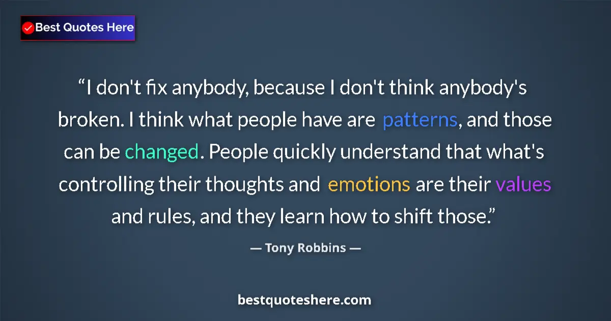 Quote by Tony Robbins: I don't fix anybody, because I don't think anybody's broken. I think what people have are patterns, ...