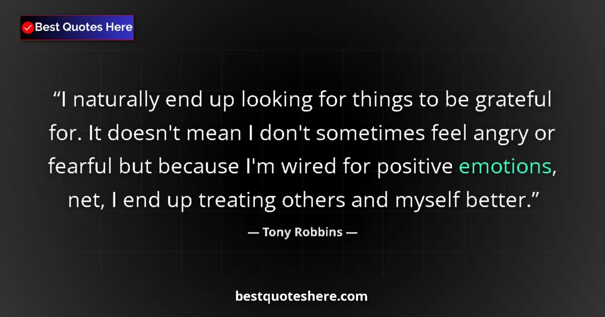 Quote by Tony Robbins: I naturally end up looking for things to be grateful for. It doesn't mean I don't sometimes feel ang...
