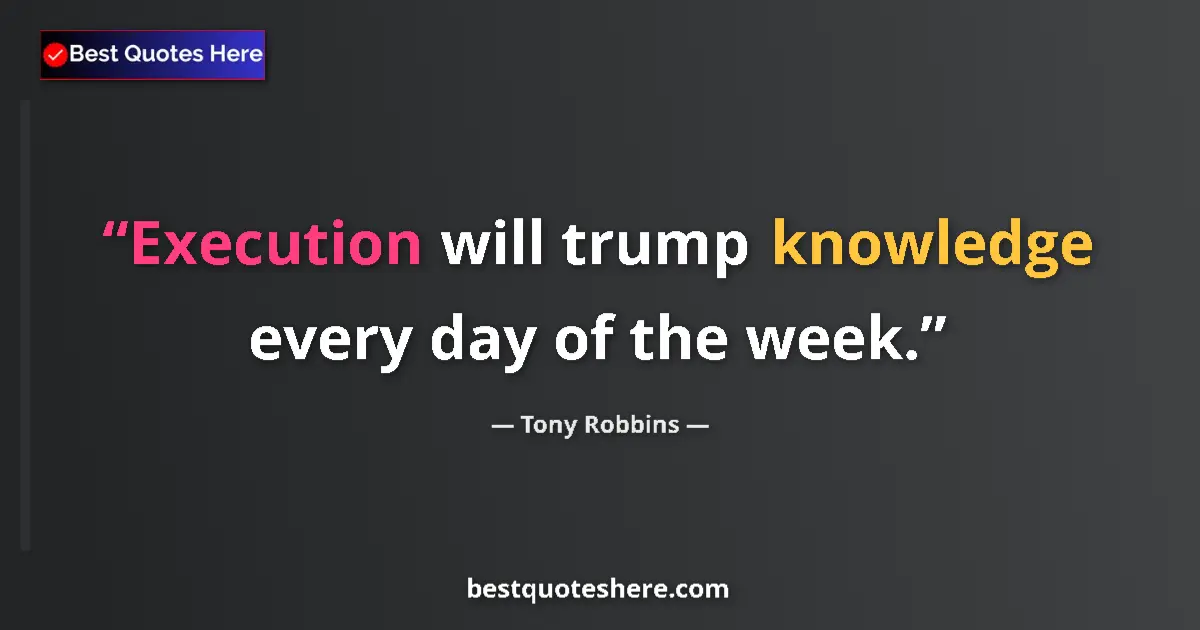 Quote by Tony Robbins: Execution will trump knowledge every day of the week....
